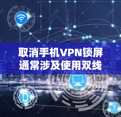 取消手机VPN锁屏通常涉及使用双线性加密协议,这会自动锁屏。以下是解决相关问题的步骤 取消手机VPN锁屏通常涉及使用双线性加密协议,这会自动锁屏。以下是解决相关问题的步骤