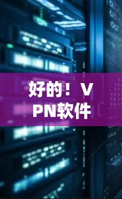 好的!VPN软件的选择需要根据你的需求和设备情况来决定。以下是一些推荐的VPN软件,分为本地化、安全型和多设备类 好的!VPN软件的选择需要根据你的需求和设备情况来决定。以下是一些推荐的VPN软件,分为本地化、安全型和多设备类