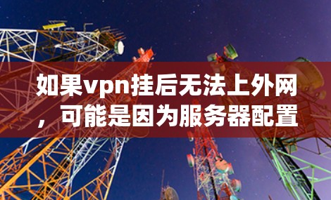 如果vpn挂后无法上外网，可能是因为服务器配置问题或软件问题。以下是一些常见原因和解决方法