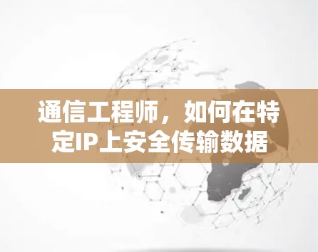 通信工程师,如何在特定IP上安全传输数据 通信工程师,如何在特定IP上安全传输数据
