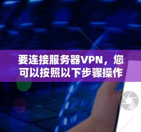 要连接服务器VPN,您可以按照以下步骤操作