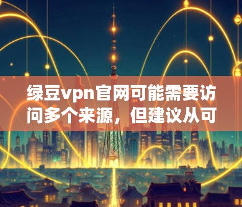 绿豆vpn官网可能需要访问多个来源,但建议从可信的VPN服务如 penetration Testing Network(PTN)开始下载。以下是一步步的建议