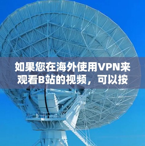 如果您在海外使用VPN来观看B站的视频,可以按照以下步骤操作
