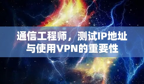 通信工程师,测试IP地址与使用VPN的重要性