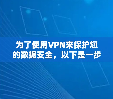 为了使用VPN来保护您的数据安全，以下是一步步的指南