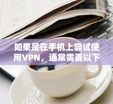 如果是在手机上尝试使用VPN，通常需要以下步骤