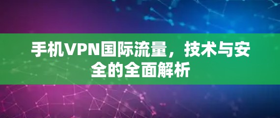 手机VPN国际流量,技术与安全的全面解析