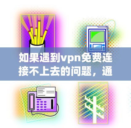如果遇到vpn免费连接不上去的问题,通常可能是因为VPN服务器在 offline 或者网络不稳定时无法提供连接。以下是可能的解决步骤