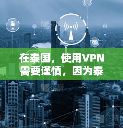 在泰国，使用VPN需要谨慎，因为泰国对互联网的管理较为严格。以下是对在泰国使用VPN的建议