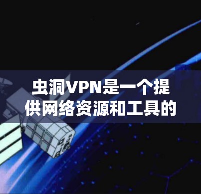 虫洞VPN是一个提供网络资源和工具的网站，致力于为用户提供丰富的网络信息和服务。以下是一些关于虫洞VPN的详细信息