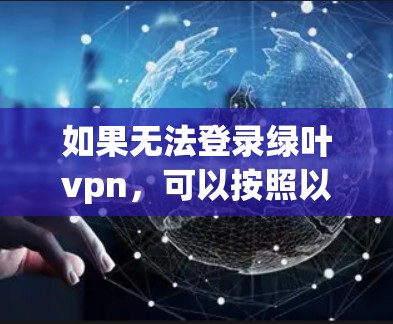 如果无法登录绿叶vpn，可以按照以下步骤进行排查