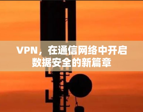VPN，在通信网络中开启数据安全的新篇章