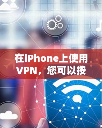 在iPhone上使用VPN,您可以按照以下步骤进行